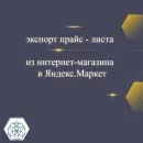 ВЫГРУЗКА ТОВАРНЫХ КАРТОЧЕК В ЯНДЕКС. МАРКЕТ Выгрузка товарных карточек в Яндекс. Маркет